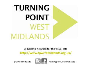 A dynamic network for the visual arts
     http://www.tpwestmidlands.org.uk/

@tpwestmidlands               turningpoint.westmidlands
 