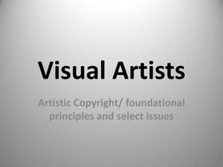 Visual Artists
Artistic Copyright/ foundational
  principles and select issues
 