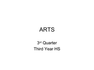 ARTS
3rd Quarter
Third Year HS

 