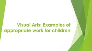 Visual Arts: Examples of 
appropriate work for children 
 