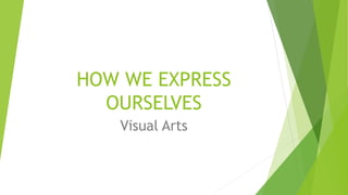 HOW WE EXPRESS
OURSELVES
Visual Arts
 