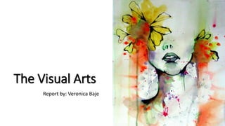 The Visual Arts
Report by: Veronica Baje
 