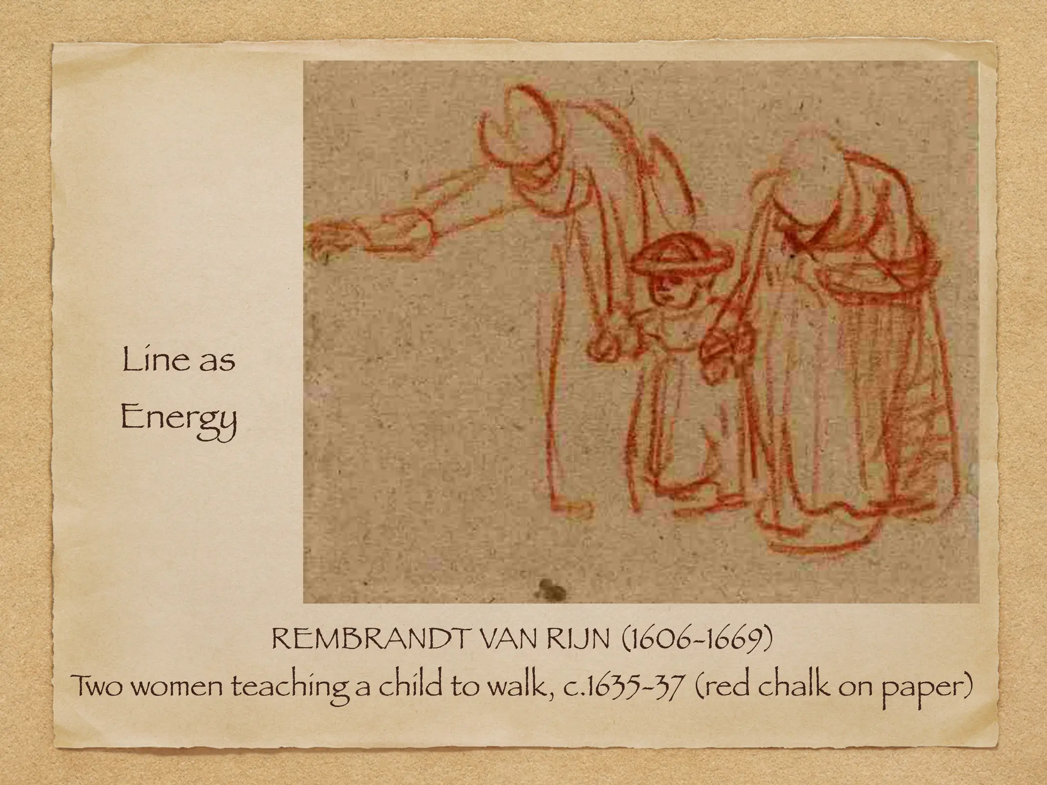 REMBRANDT VAN RIJN (1606-1669)
T
wo women teaching a child to walk, c.1635-37 (red chalk on paper)
Line as
Energy
 