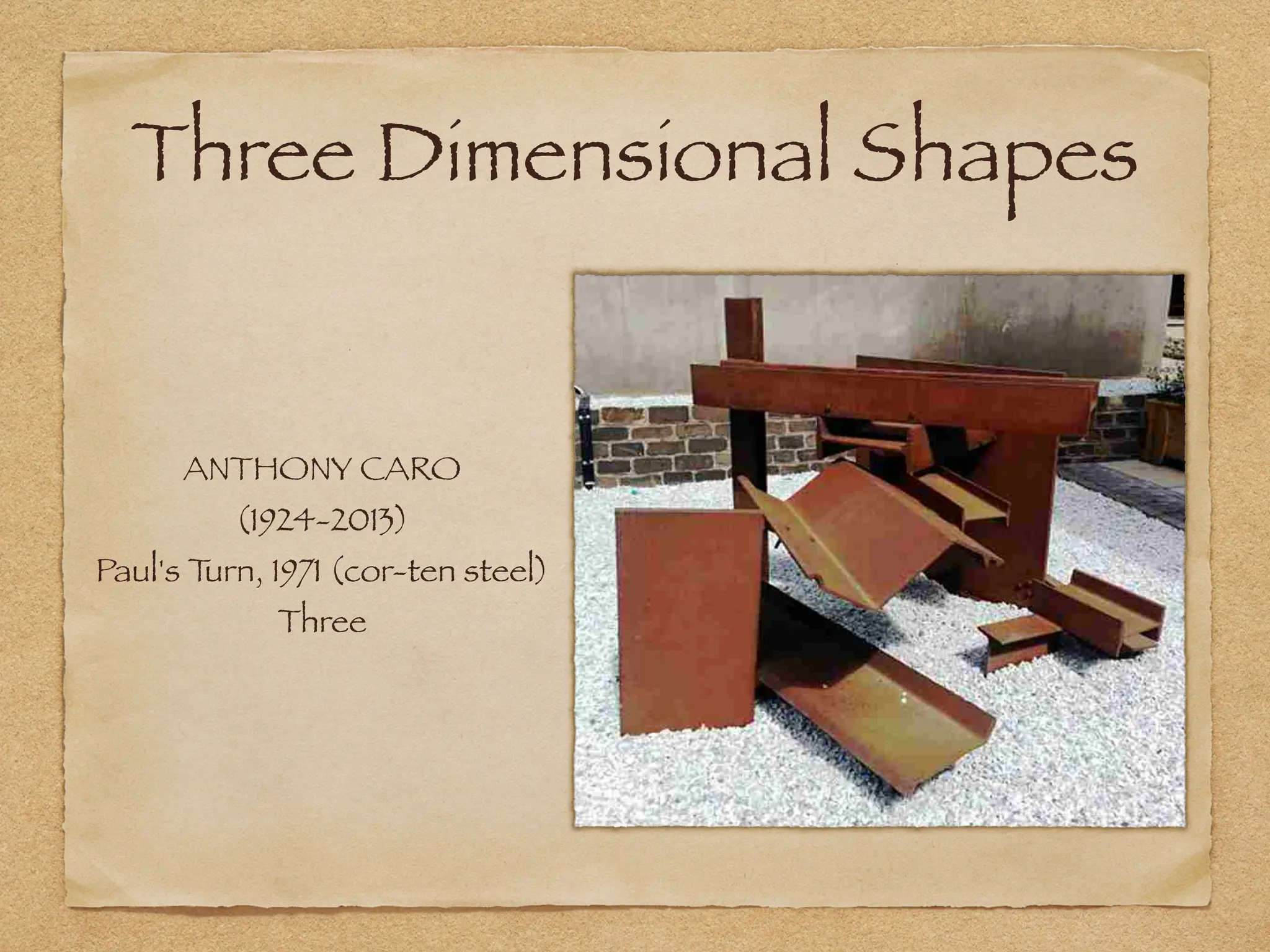 Three Dimensional Shapes
ANTHONY CARO
(1924-2013)
Paul's T
urn, 1971 (cor-ten steel)
Three
 