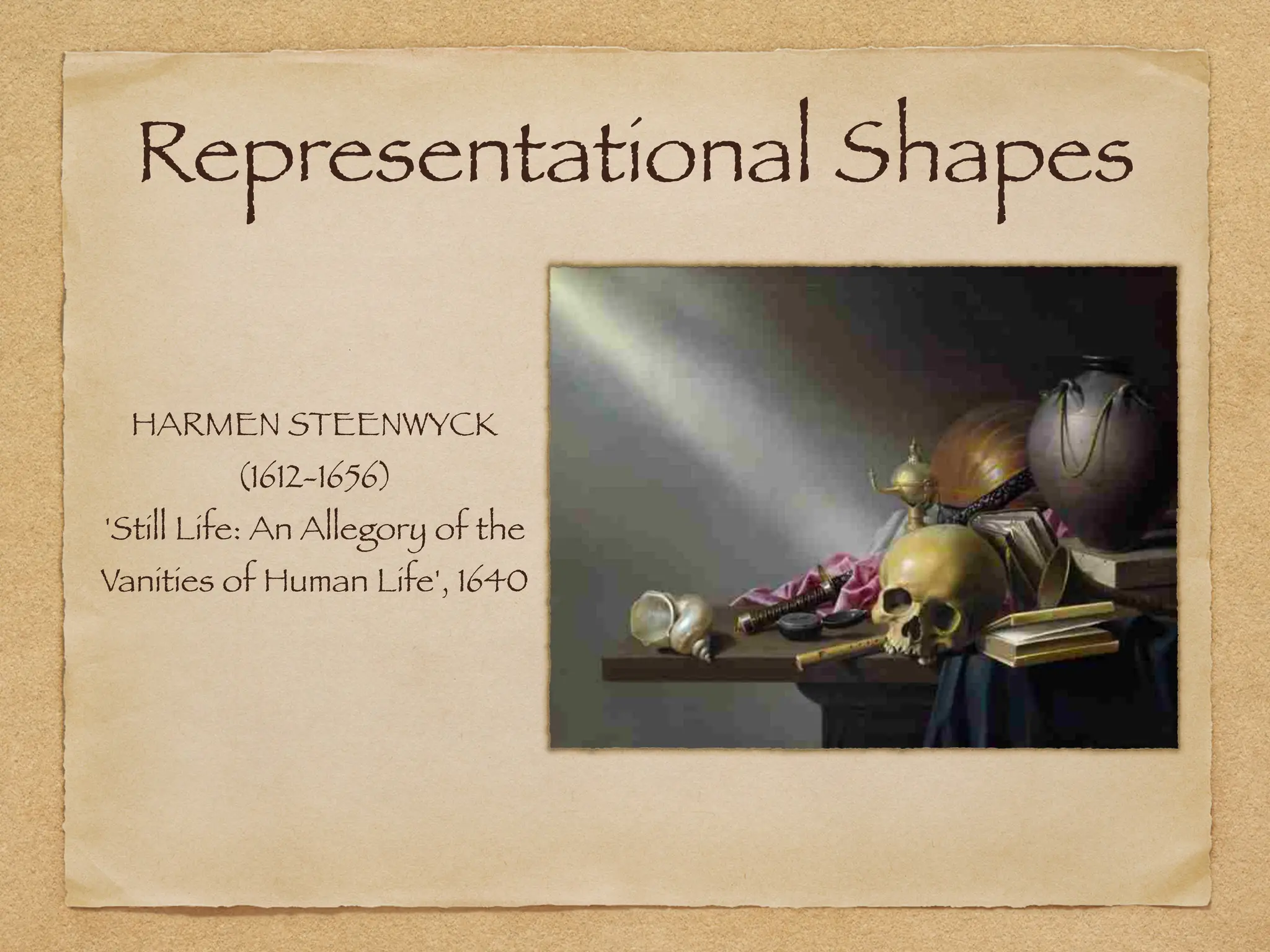 Representational Shapes
HARMEN STEENWYCK
(1612-1656)
'Still Life: An Allegory of the
Vanities of Human Life', 1640
 