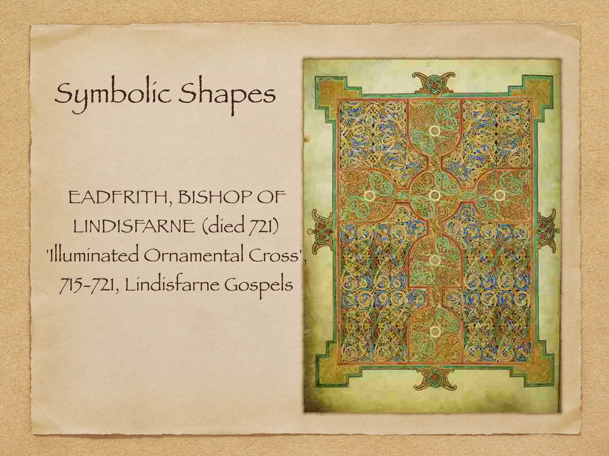 Symbolic Shapes
EADFRITH, BISHOP OF
LINDISFARNE (died 721)
'Illuminated Ornamental Cross',
715-721, Lindisfarne Gospels
 