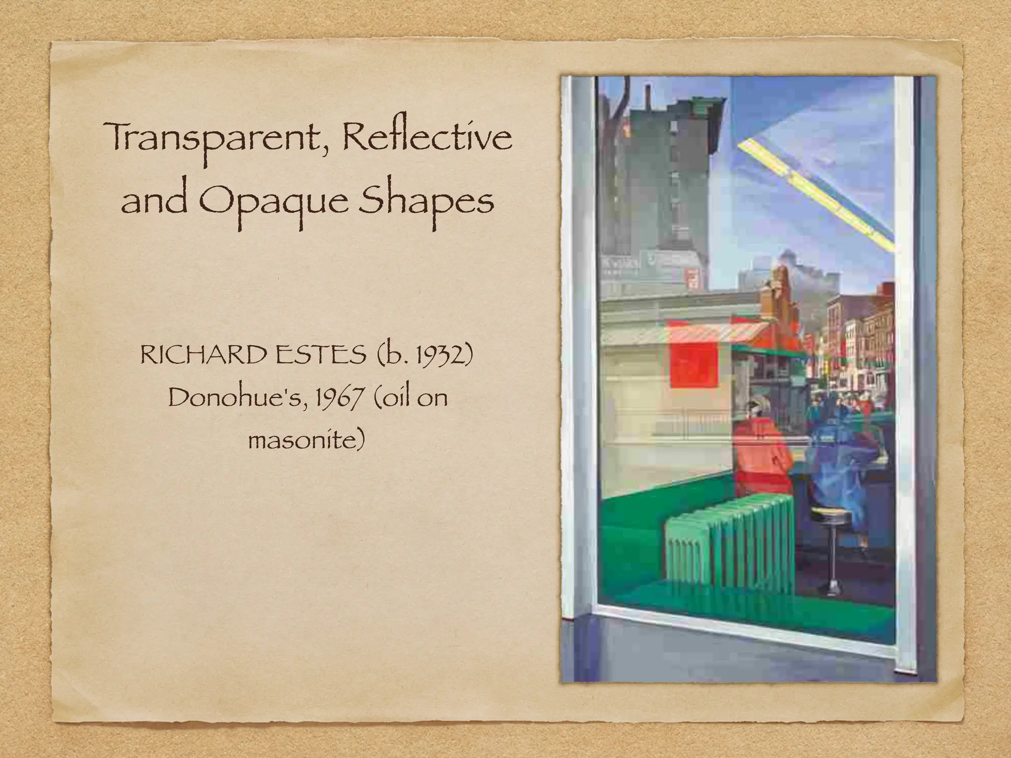 T
ransparent, Re
fl
ective
and Opaque Shapes
RICHARD ESTES (b. 1932)
Donohue's, 1967 (oil on
masonite)
 