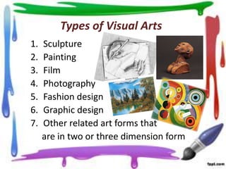 Types of Visual Arts
1.
2.
3.
4.
5.
6.
7.

Sculpture
Painting
Film
Photography
Fashion design
Graphic design
Other related art forms that
are in two or three dimension form

 