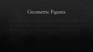 Geometric Figures
Evenly rendered curved lines like arcs and sections of
perfect circles. Many consider balanced geometric shapes
to represent rationality and the intellectual mind.
 
