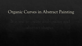 Organic Curves in Abstract Painting
It is use to create ambiguous and
abstract shapes.
 
