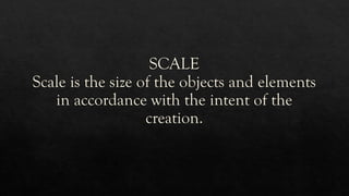 SCALE
Scale is the size of the objects and elements
in accordance with the intent of the
creation.
 