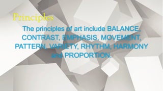 Principles
The principles of art include BALANCE,
CONTRAST, EMPHASIS, MOVEMENT,
PATTERN, VARIETY, RHYTHM, HARMONY
and PROPORTION.
 