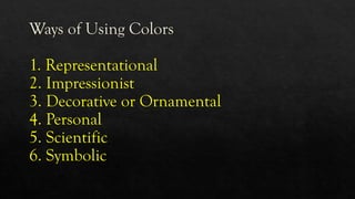 Ways of Using Colors
1. Representational
2. Impressionist
3. Decorative or Ornamental
4. Personal
5. Scientific
6. Symbolic
 