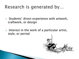  Students’ direct experience with artwork,
craftwork, or design
 Interest in the work of a particular artist,
style, or period
 