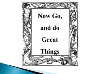 Now Go,
and do
Great
Things
 
