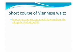 Short course of Viennese waltz
http://www.youtube.com/watch?feature=player_det
ailpage&v=AaG4dHJoFBU
 
