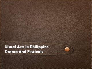 Visual Arts In Philippine
Drama And Festivals

 