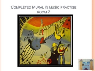 COMPLETED MURAL IN MUSIC PRACTISE
            ROOM 2
 