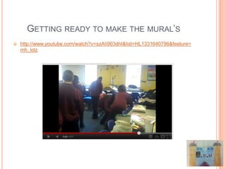 GETTING READY TO MAKE THE MURAL’S
   http://www.youtube.com/watch?v=szAIi903dhI&list=HL1331640796&feature=
    mh_lolz
 