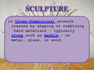 SCULPTURE
is three-dimensional artwork
created by shaping or combining
hard materials - typically
stone such as marble - or
metal, glass, or wood.
 