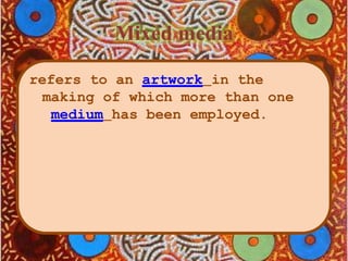 Mixed media
refers to an artwork in the
making of which more than one
medium has been employed.
 