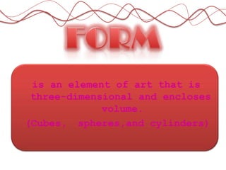 is an element of art that is
three-dimensional and encloses
volume.
(Cubes, spheres,and cylinders)
 