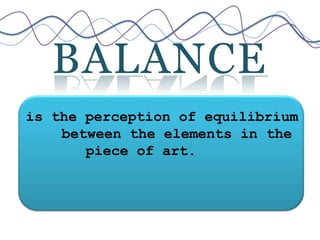 BALANCE
is the perception of equilibrium
between the elements in the
piece of art.
 