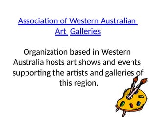 Association of Western Australian
Art Galleries
Organization based in Western
Australia hosts art shows and events
supporting the artists and galleries of
this region.
 