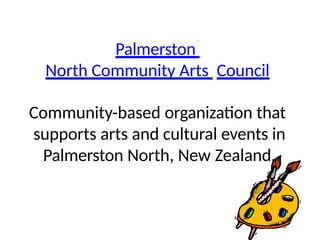 Palmerston
North Community Arts Council
Community-based organization that
supports arts and cultural events in
Palmerston North, New Zealand.
 