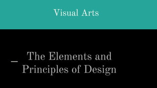 Visual Arts
The Elements and
Principles of Design
 