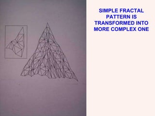 SIMPLE FRACTAL PATTERN IS TRANSFORMED INTO MORE COMPLEX ONE 