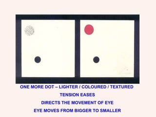 ONE MORE DOT – LIGHTER / COLOURED / TEXTURED  TENSION EASES DIRECTS THE MOVEMENT OF EYE EYE MOVES FROM BIGGER TO SMALLER 