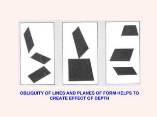 OBLIQUITY OF LINES AND PLANES OF FORM HELPS TO CREATE EFFECT OF DEPTH 