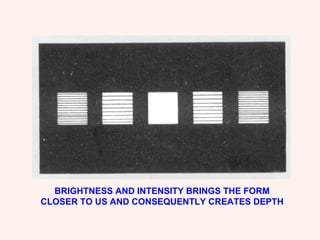 BRIGHTNESS AND INTENSITY BRINGS THE FORM CLOSER TO US AND CONSEQUENTLY CREATES DEPTH 