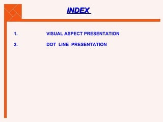 INDEX  1. VISUAL ASPECT PRESENTATION 2. DOT  LINE  PRESENTATION 