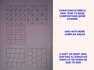 VARIATIONS IN SIMPLE GRID TEND TO MAKE COMPOSITIONS MORE DYNAMIC GRID WITH MORE COMPLEX AREAS A SHIFT OR DROP GRID, SHIFTING ALTERNATIVE RAWS UP OR DOWN OR SIDE TO SIDE 