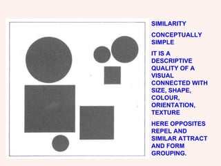 SIMILARITY CONCEPTUALLY SIMPLE IT IS A DESCRIPTIVE QUALITY OF A VISUAL CONNECTED WITH SIZE, SHAPE, COLOUR, ORIENTATION, TEXTURE HERE OPPOSITES REPEL AND SIMILAR ATTRACT AND FORM GROUPING. 