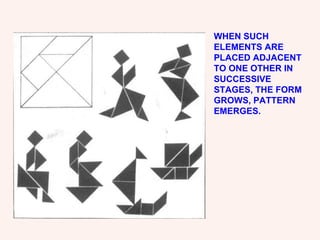 WHEN SUCH ELEMENTS ARE PLACED ADJACENT TO ONE OTHER IN SUCCESSIVE STAGES, THE FORM GROWS, PATTERN EMERGES. 