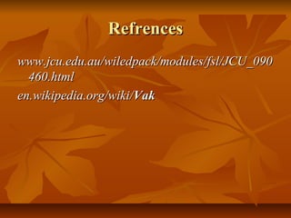 RefrencesRefrences
www.jcu.edu.au/wiledpack/modules/fsl/JCU_090www.jcu.edu.au/wiledpack/modules/fsl/JCU_090
460.html460.html
en.wikipedia.org/wiki/en.wikipedia.org/wiki/VakVak
 
