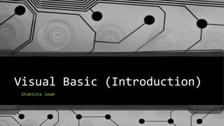 Visual Basic (Introduction)
Shabista imam
 