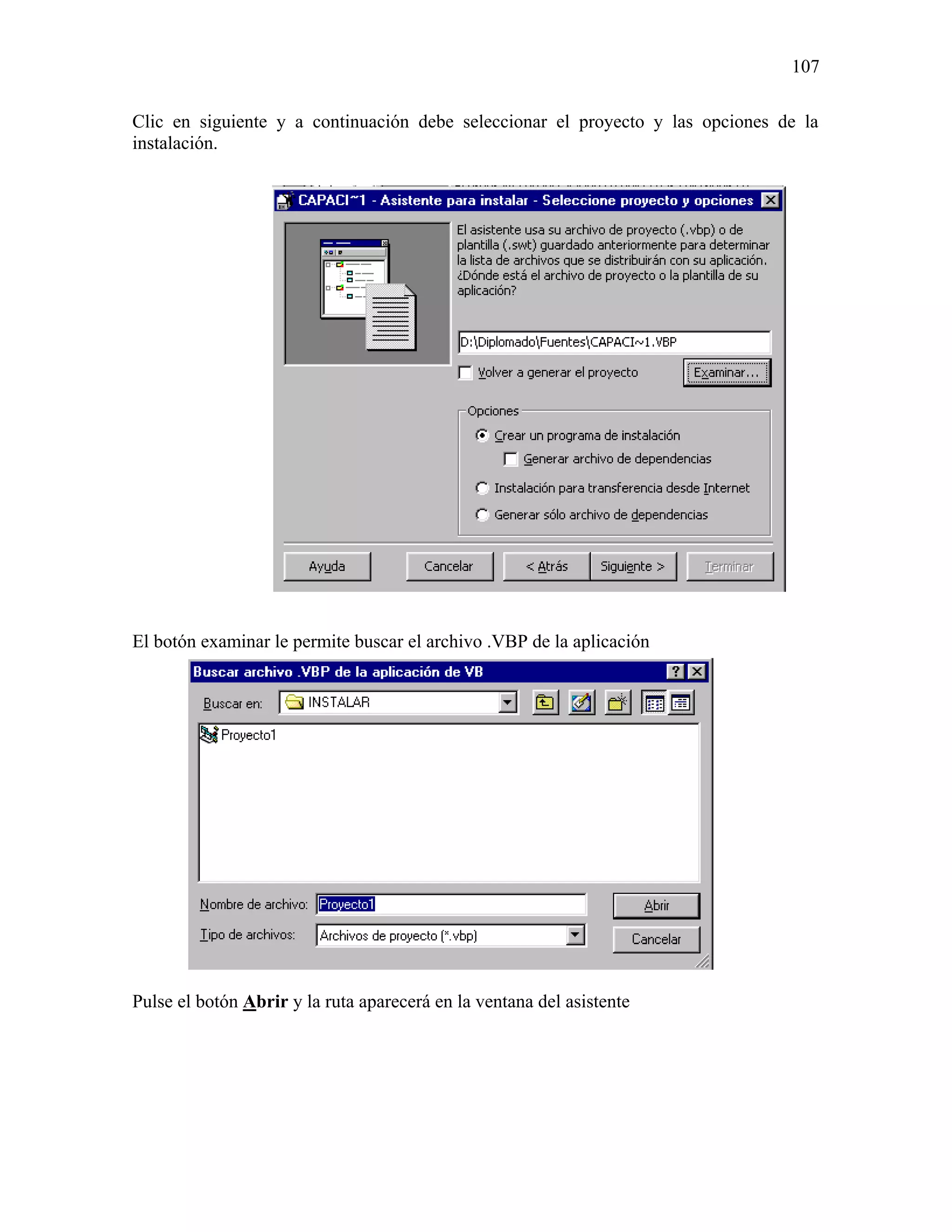 107

Clic en siguiente y a continuación debe seleccionar el proyecto y las opciones de la
instalación.




El botón examinar le permite buscar el archivo .VBP de la aplicación




Pulse el botón Abrir y la ruta aparecerá en la ventana del asistente
 