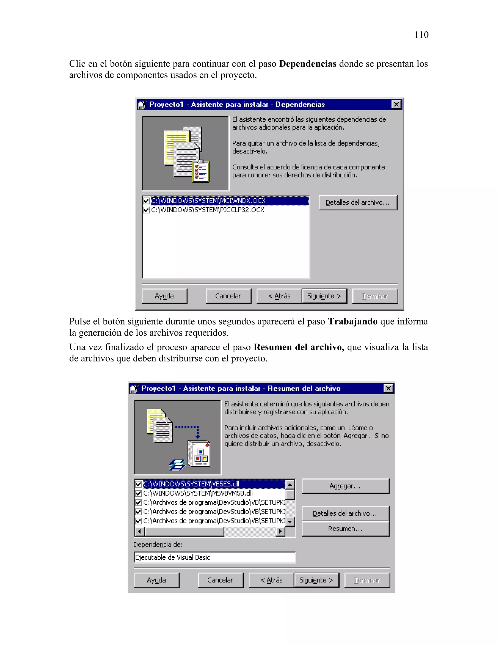 110

Clic en el botón siguiente para continuar con el paso Dependencias donde se presentan los
archivos de componentes usados en el proyecto.




Pulse el botón siguiente durante unos segundos aparecerá el paso Trabajando que informa
la generación de los archivos requeridos.
Una vez finalizado el proceso aparece el paso Resumen del archivo, que visualiza la lista
de archivos que deben distribuirse con el proyecto.
 