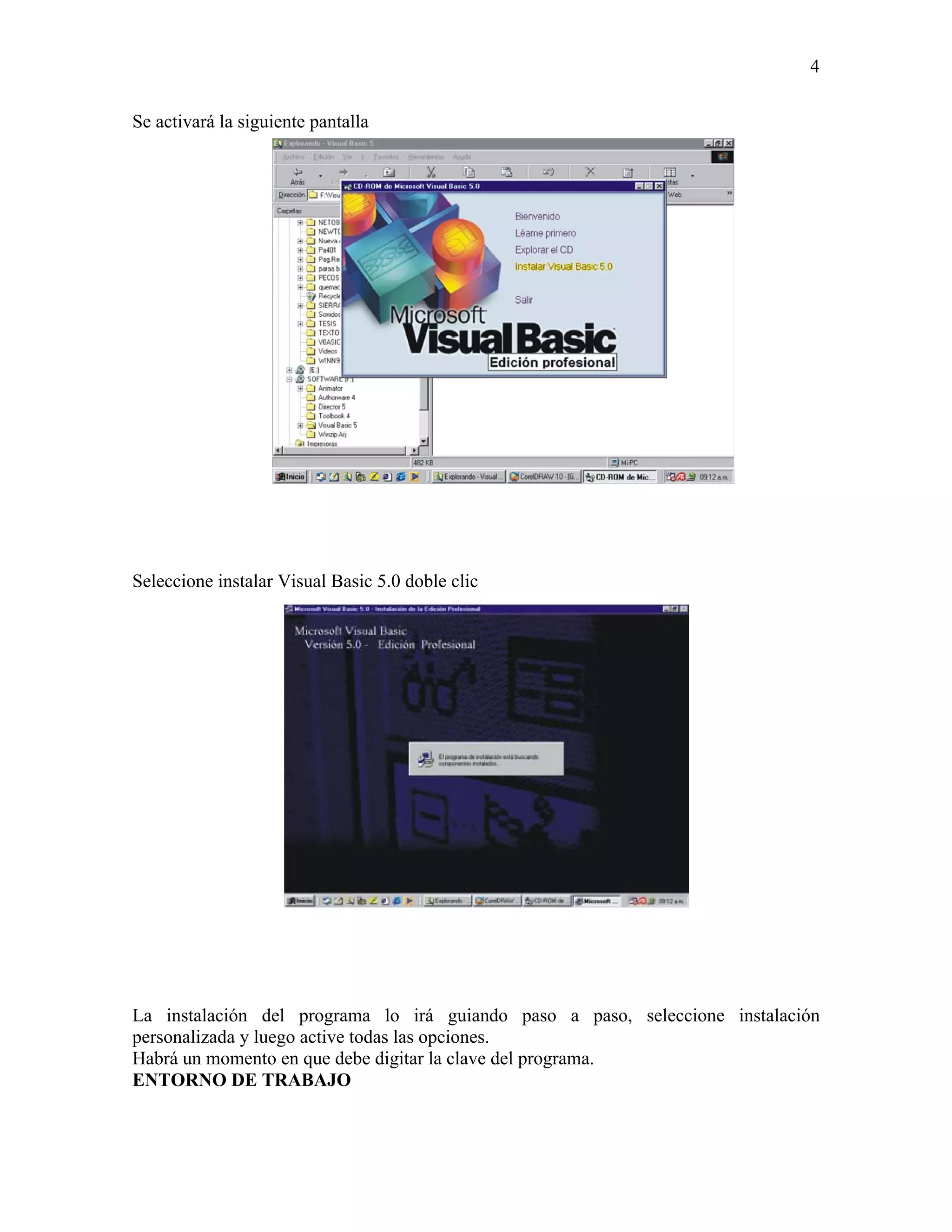 4

Se activará la siguiente pantalla




Seleccione instalar Visual Basic 5.0 doble clic




La instalación del programa lo irá guiando paso a paso, seleccione instalación
personalizada y luego active todas las opciones.
Habrá un momento en que debe digitar la clave del programa.
ENTORNO DE TRABAJO
 