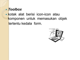 Propertisadalahuntukmenentukansetting suatuobjek, menentukancarakerjadariobjeksaatprogram dijalankanmisalwarna, hurupdan lain-lain.