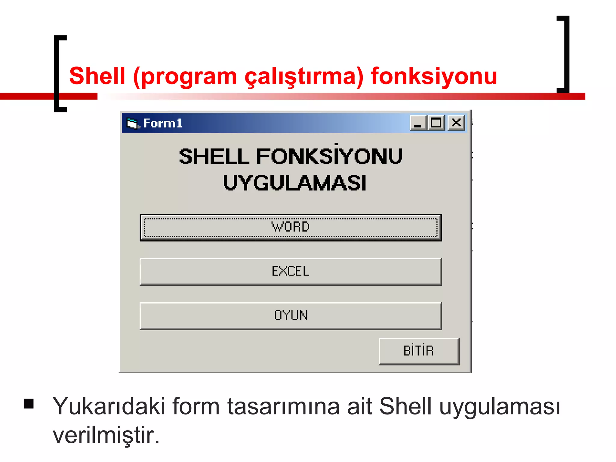 Shell (program çalıştırma) fonksiyonu



Yukarıdaki form tasarımına ait Shell uygulaması
verilmiştir.

 