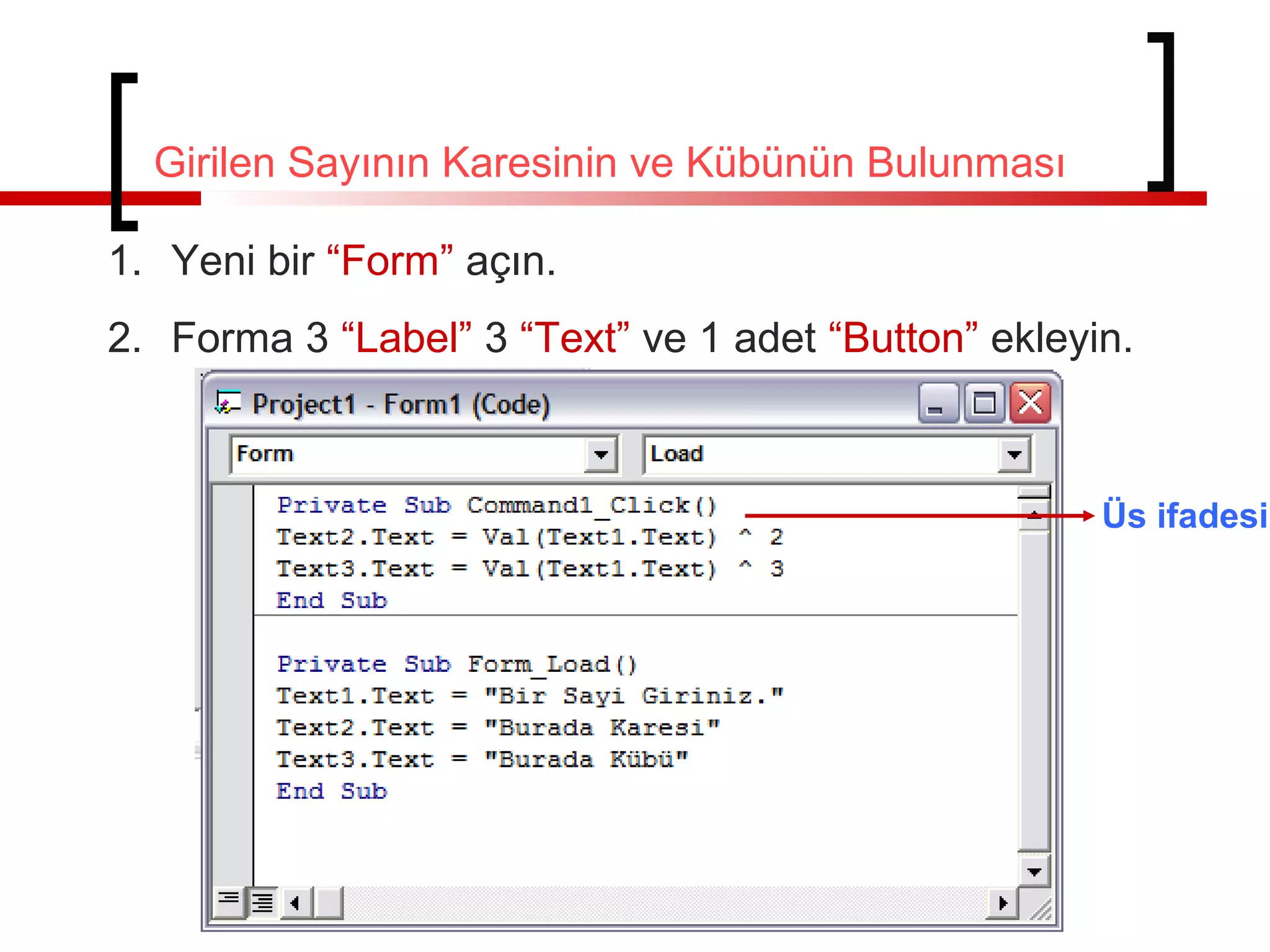 Girilen Sayının Karesinin ve Kübünün Bulunması
1. Yeni bir “Form” açın.
2. Forma 3 “Label” 3 “Text” ve 1 adet “Button” ekleyin.

Üs ifadesi

 