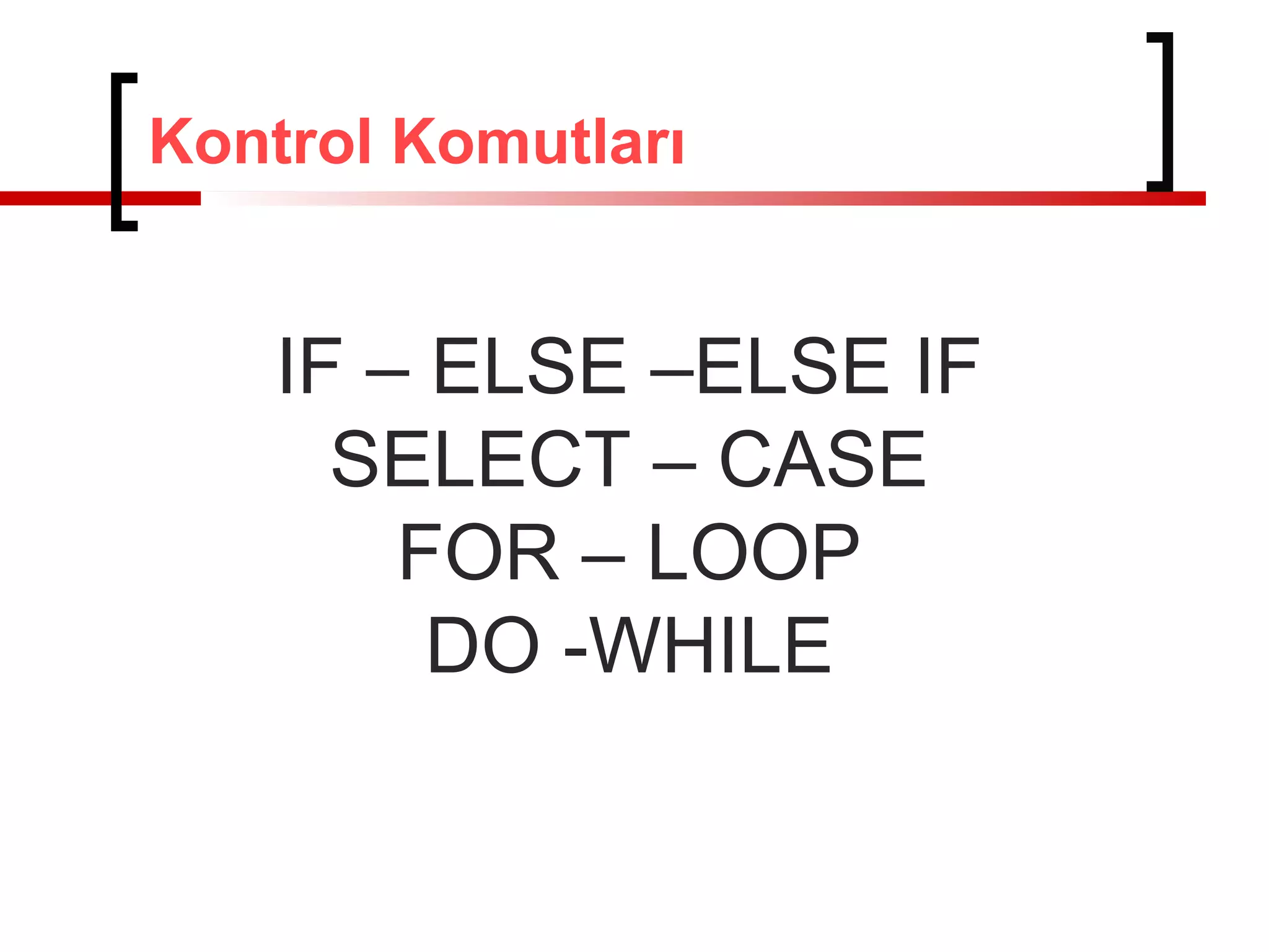 Kontrol Komutları

IF – ELSE –ELSE IF
SELECT – CASE
FOR – LOOP
DO -WHILE

 