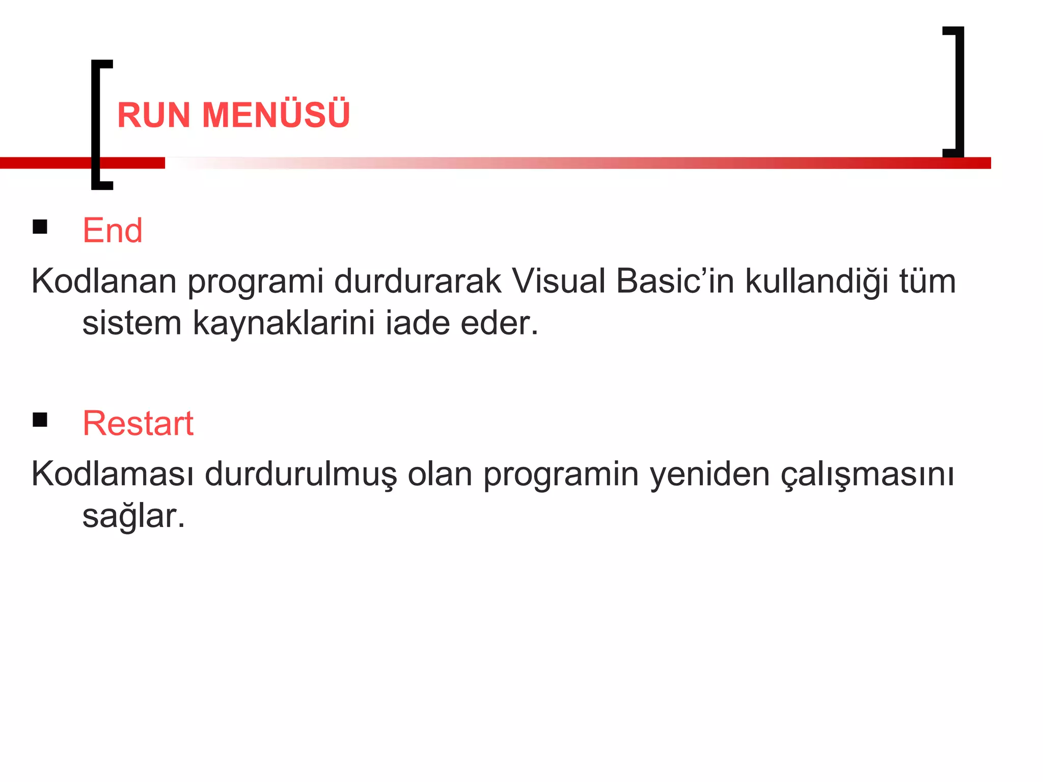  End
Kodlanan programi durdurarak Visual Basic’in kullandiği tüm
sistem kaynaklarini iade eder.
 Restart
Kodlaması durdurulmuş olan programin yeniden çalışmasını
sağlar.
RUN MENÜSÜ
 