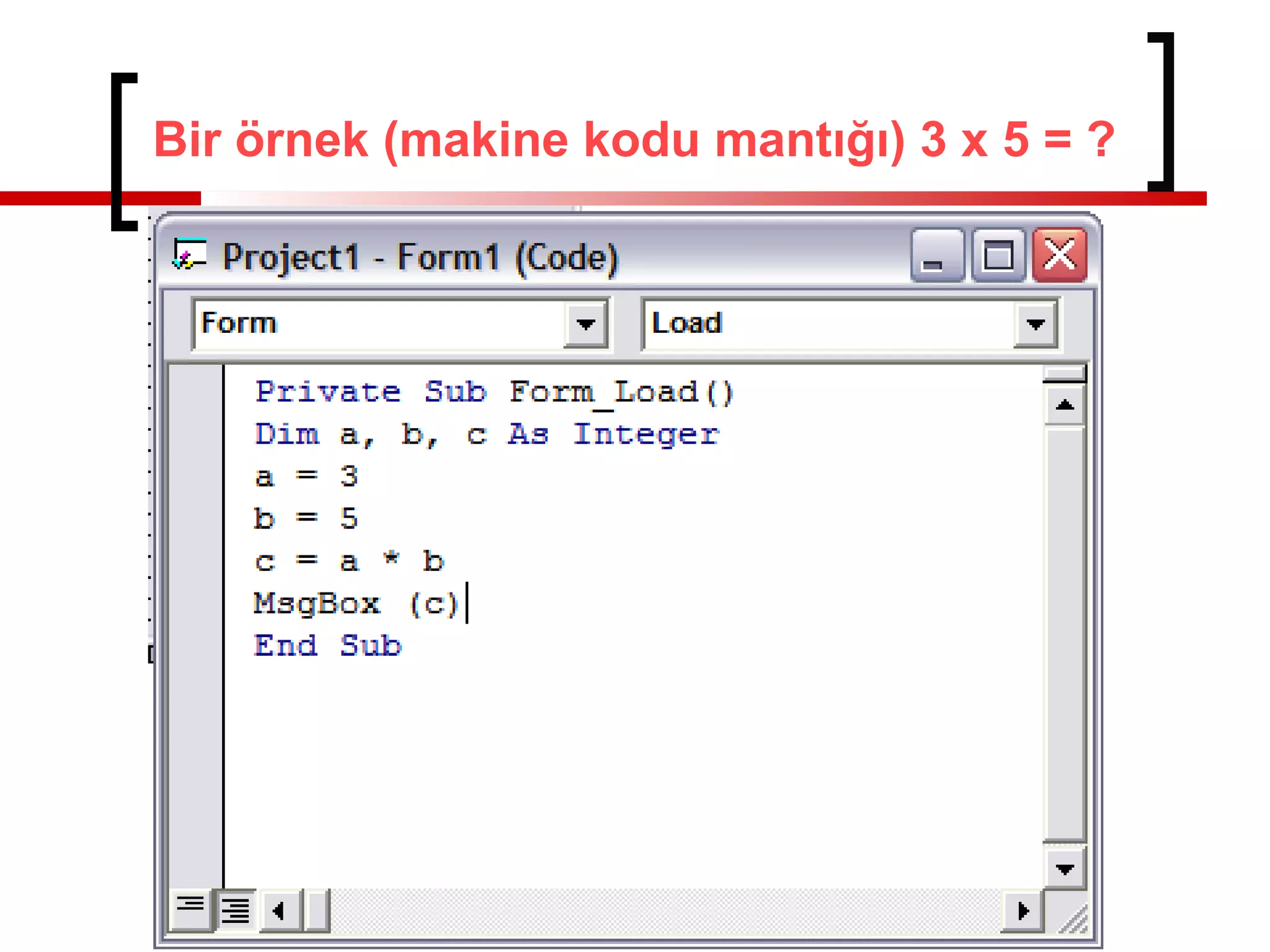 Bir örnek (makine kodu mantığı) 3 x 5 = ?
Dim a,b,c as integer
 