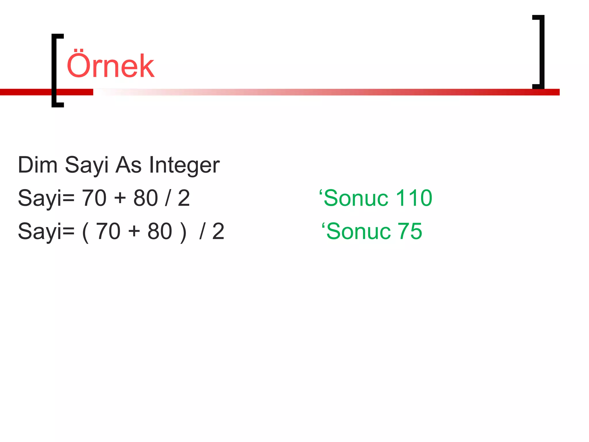 Örnek
Dim Sayi As Integer
Sayi= 70 + 80 / 2 ‘Sonuc 110
Sayi= ( 70 + 80 ) / 2 ‘Sonuc 75
 